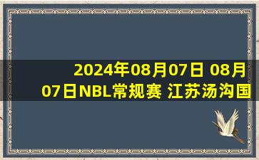 2024年08月07日 08月07日NBL常规赛 江苏汤沟国藏111 - 100石家庄翔蓝 全场集锦